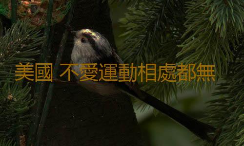 美國 不愛運動相處都無法融洽